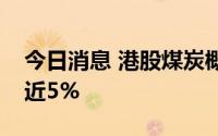 今日消息 港股煤炭概念股走高，兖矿能源涨近5%