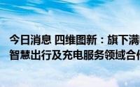 今日消息 四维图新：旗下满电出行与能链智电在新能源汽车智慧出行及充电服务领域合作