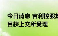 今日消息 吉利控股集团150亿元小公募债项目获上交所受理