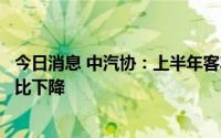 今日消息 中汽协：上半年客车销售排名前十位省市销量均同比下降