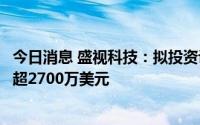 今日消息 盛视科技：拟投资设立尼日利亚子公司，投资额不超2700万美元