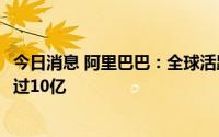 今日消息 阿里巴巴：全球活跃消费者约13.1亿，其中中国超过10亿
