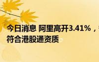 今日消息 阿里高开3.41%，香港纽约双重主要上市后预计将符合港股通资质