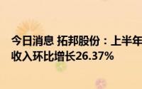 今日消息 拓邦股份：上半年净利同比下降42.43%，二季度收入环比增长26.37%