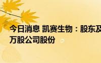 今日消息 凯赛生物：股东及一致行动人拟减持不超583.17万股公司股份