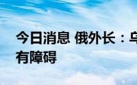 今日消息 俄外长：乌克兰粮食从黑海出口没有障碍