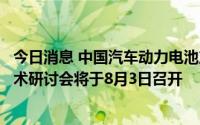 今日消息 中国汽车动力电池产业创新联盟：动力电池回收技术研讨会将于8月3日召开