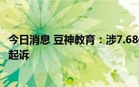 今日消息 豆神教育：涉7.68亿元金融借款合同纠纷，公司被起诉