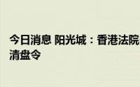 今日消息 阳光城：香港法院尚未就子公司嘉世国际清盘发出清盘令