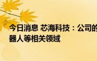今日消息 芯海科技：公司的ADC和压感芯片等可以用在机器人等相关领域