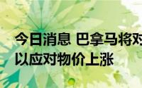 今日消息 巴拿马将对72种食品进行价格管控以应对物价上涨