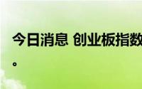 今日消息 创业板指数翻绿，此前一度涨近1%。