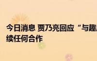今日消息 贾乃亮回应“与趣店预制菜合作”：已解约，无后续任何合作