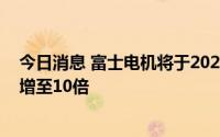 今日消息 富士电机将于2024年将新一代功率半导体产能将增至10倍