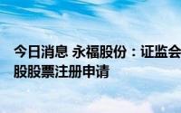 今日消息 永福股份：证监会同意公司中止向特定对象发行A股股票注册申请