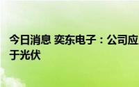 今日消息 奕东电子：公司应用于储能领域的产品终端有应用于光伏