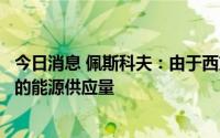 今日消息 佩斯科夫：由于西方制裁，俄气不能保证客户所需的能源供应量
