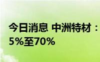 今日消息 中洲特材：上半年净利润同比预增55%至70%