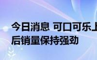 今日消息 可口可乐上调全年收入预期，提价后销量保持强劲