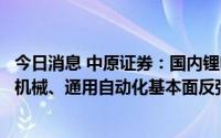 今日消息 中原证券：国内锂电设备招标放量在即，关注工程机械、通用自动化基本面反弹投资机遇