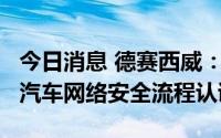 今日消息 德赛西威：公司获ISO/SAE 21434汽车网络安全流程认证