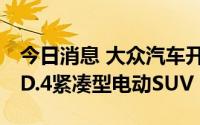 今日消息 大众汽车开始在美国田纳西州生产ID.4紧凑型电动SUV