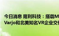 今日消息 隆利科技：搭载Mini-LED背光技术的VR产品已向Varjo和北美知名VR企业交付