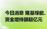 今日消息 隆基绿能、美的集团等28股获北向资金增持额超亿元
