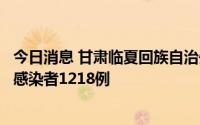 今日消息 甘肃临夏回族自治州：本次疫情累计报告新冠病毒感染者1218例