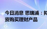 今日消息 思瑞浦：拟使用最高16亿元闲置募资购买理财产品