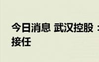 今日消息 武汉控股：董事长黄思辞职，曹明接任