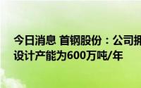 今日消息 首钢股份：公司拥有10条冷轧汽车板产线，产线设计产能为600万吨/年