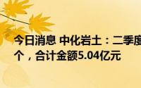 今日消息 中化岩土：二季度土木工程建筑业务新签订单45个，合计金额5.04亿元