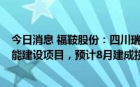 今日消息 福鞍股份：四川瑞鞍目前在建项目为一期5万吨产能建设项目，预计8月建成投产