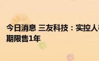 今日消息 三友科技：实控人等股东将其所持限售股份继续延期限售1年