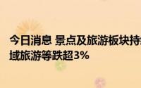 今日消息 景点及旅游板块持续下行，天目湖、丽江股份、西域旅游等跌超3%