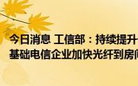 今日消息 工信部：持续提升千兆光网覆盖广度和深度，推进基础电信企业加快光纤到房间商用步伐