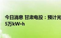 今日消息 甘肃电投：预计光伏项目年平均上网电量为9502.5万kW·h
