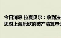 今日消息 拉夏贝尔：收到法院民事裁定书等，已受理南通博思对上海乐欧的破产清算申请并指定管理人