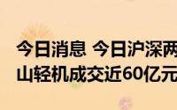 今日消息 今日沪深两市成交额8694亿元，京山轻机成交近60亿元