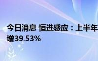 今日消息 恒进感应：上半年归母净利润2390.73万元，同比增39.53%