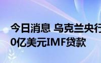 今日消息 乌克兰央行行长：希望年内获得200亿美元IMF贷款