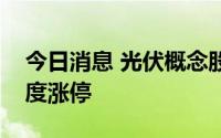 今日消息 光伏概念股震荡走强，钧达股份一度涨停