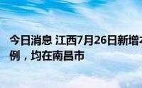 今日消息 江西7月26日新增本土确诊病例2例、本土无症状5例，均在南昌市