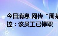 今日消息 网传“周某朋友圈炫富”，江西国控：该员工已停职