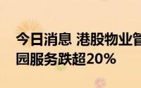 今日消息 港股物业管理板块持续走低，碧桂园服务跌超20%