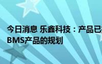 今日消息 乐鑫科技：产品已拓展应用至储能领域，暂无开展BMS产品的规划