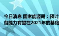 今日消息 国家能源局：预计到“十四五”末，我国天然气储备能力有望在2021年的基础上再翻一番