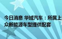 今日消息 华域汽车：所属上海马勒热系统有限公司为上汽大众新能源车型提供配套
