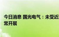 今日消息 国光电气：未受近期疫情影响，目前生产经营均正常开展